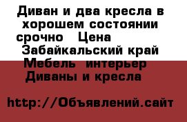 Диван и два кресла в хорошем состоянии срочно › Цена ­ 10 000 - Забайкальский край Мебель, интерьер » Диваны и кресла   